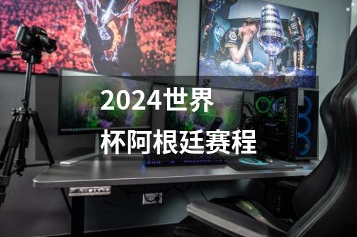 2024世界杯阿根廷赛程-第1张-游戏信息-四季网