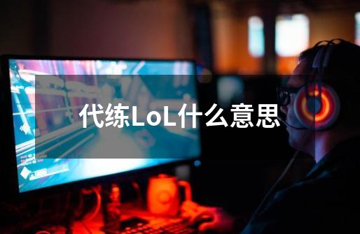 代练LoL什么意思-第1张-游戏信息-四季网