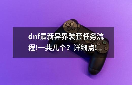 dnf最新异界装套任务流程!一共几个？详细点!-第1张-游戏信息-四季网