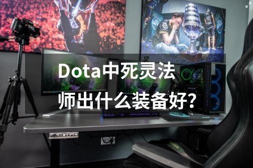 Dota中死灵法师出什么装备好？-第1张-游戏信息-四季网