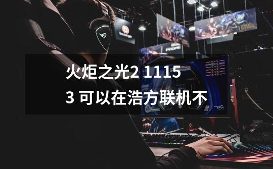 火炬之光2 1.11.5.3 可以在浩方联机不-第1张-游戏信息-四季网