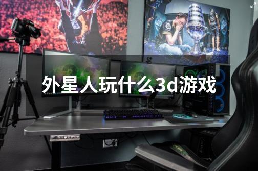 外星人玩什么3d游戏-第1张-游戏信息-四季网