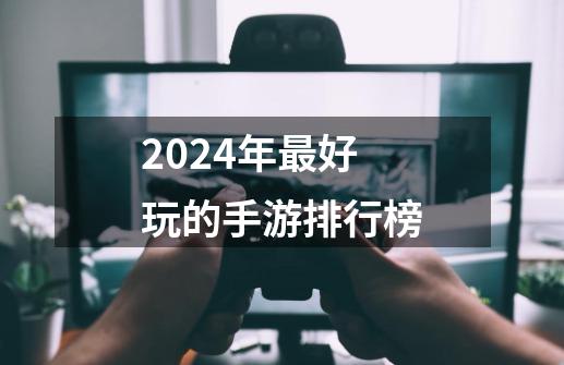 2024年最好玩的手游排行榜-第1张-游戏信息-四季网