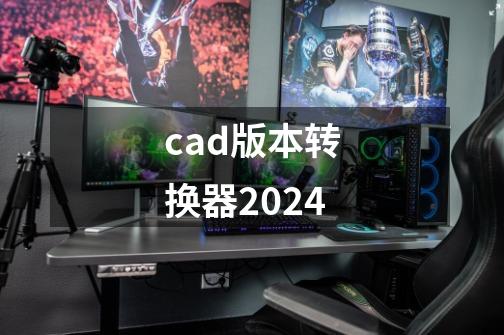 cad版本转换器2024-第1张-游戏信息-四季网