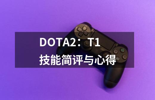 DOTA2：T1技能简评与心得-第1张-游戏信息-四季网