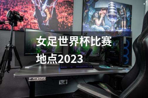 女足世界杯比赛地点2023-第1张-游戏信息-四季网