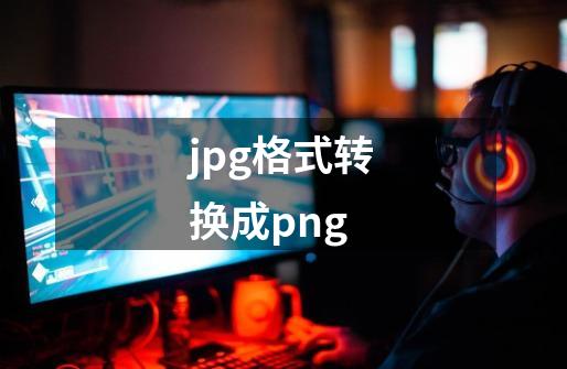 jpg格式转换成png-第1张-游戏信息-四季网