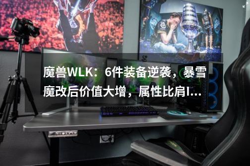 魔兽WLK：6件装备逆袭，暴雪魔改后价值大增，属性比肩ICC毕业装-第1张-游戏信息-四季网