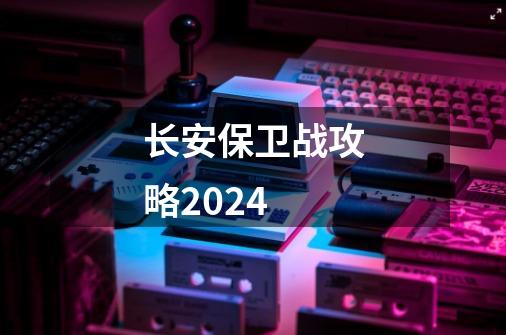 长安保卫战攻略2024-第1张-游戏信息-四季网