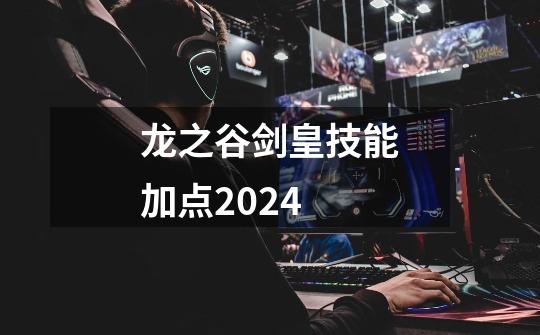 龙之谷剑皇技能加点2024-第1张-游戏信息-四季网