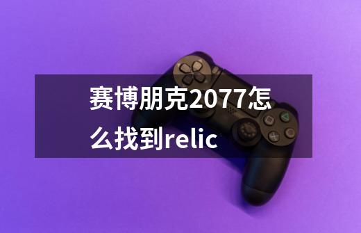 赛博朋克2077怎么找到relic-第1张-游戏信息-四季网