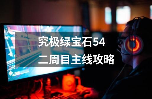 究极绿宝石54二周目主线攻略-第1张-游戏信息-四季网