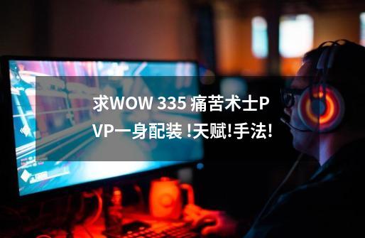 求WOW 3.35 痛苦术士PVP一身配装 !天赋!手法!-第1张-游戏信息-四季网