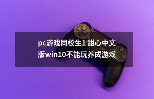 pc游戏同校生1 甜心中文版win10不能玩养成游戏-第1张-游戏信息-四季网