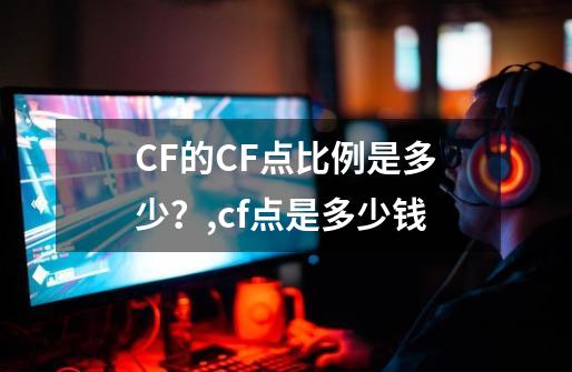 CF的CF点比例是多少？,cf点是多少钱-第1张-游戏信息-四季网