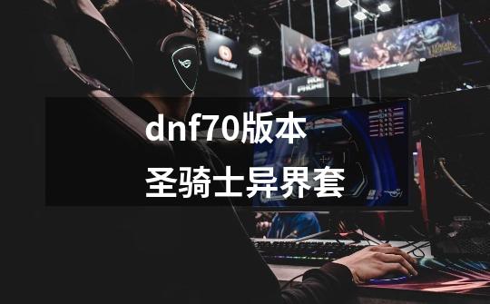 dnf70版本圣骑士异界套-第1张-游戏信息-四季网