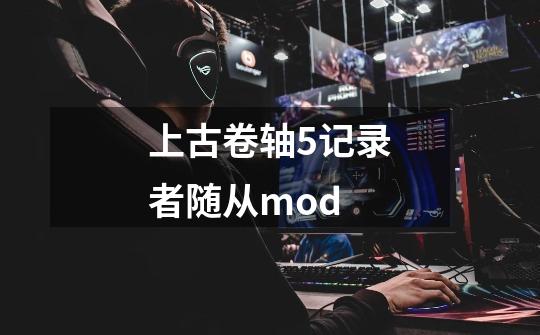 上古卷轴5记录者随从mod-第1张-游戏信息-四季网