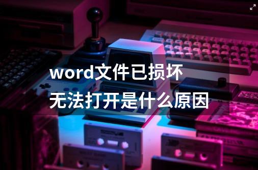 word文件已损坏无法打开是什么原因-第1张-游戏信息-四季网