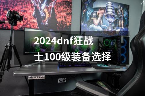 2024dnf狂战士100级装备选择-第1张-游戏信息-四季网