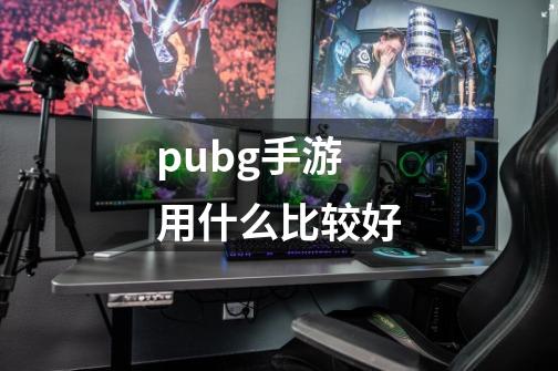 pubg手游用什么比较好-第1张-游戏信息-四季网