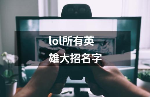 lol所有英雄大招名字-第1张-游戏信息-四季网