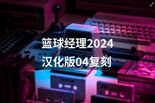 篮球经理2024汉化版04复刻-第1张-游戏信息-四季网