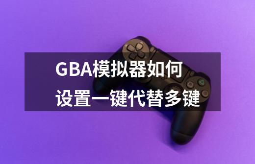 GBA模拟器如何设置一键代替多键-第1张-游戏信息-四季网