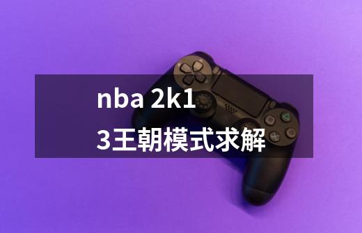 nba 2k13王朝模式求解-第1张-游戏信息-四季网