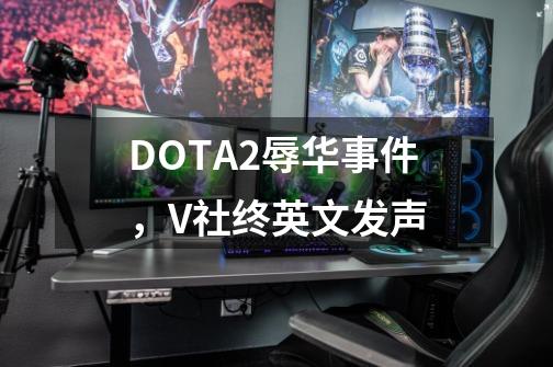 DOTA2辱华事件，V社终英文发声-第1张-游戏信息-四季网