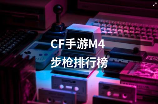 CF手游M4步枪排行榜-第1张-游戏信息-四季网