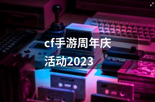 cf手游周年庆活动2023-第1张-游戏信息-四季网