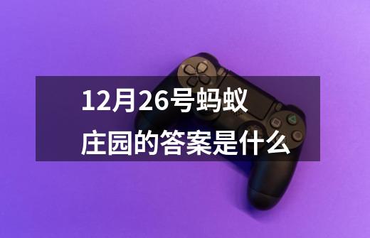 12月26号蚂蚁庄园的答案是什么-第1张-游戏信息-四季网