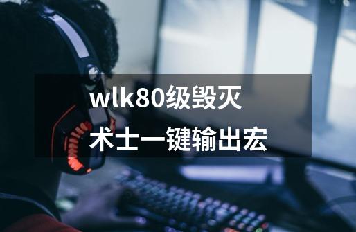 wlk80级毁灭术士一键输出宏-第1张-游戏信息-四季网