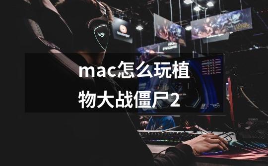 mac怎么玩植物大战僵尸2-第1张-游戏信息-四季网