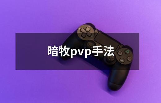 暗牧pvp手法-第1张-游戏信息-四季网