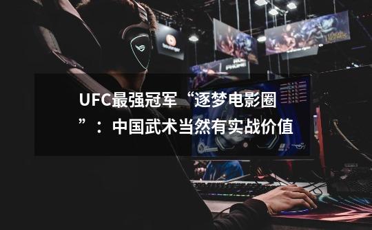 UFC最强冠军“逐梦电影圈”：中国武术当然有实战价值-第1张-游戏信息-四季网