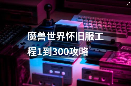 魔兽世界怀旧服工程1到300攻略-第1张-游戏信息-四季网