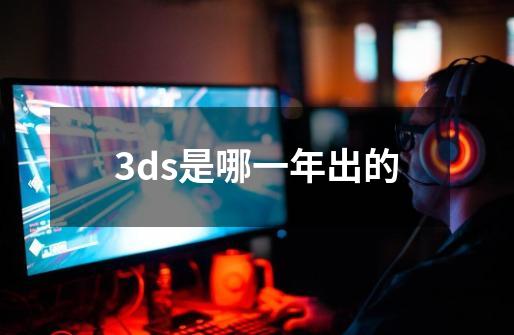 3ds是哪一年出的-第1张-游戏信息-四季网