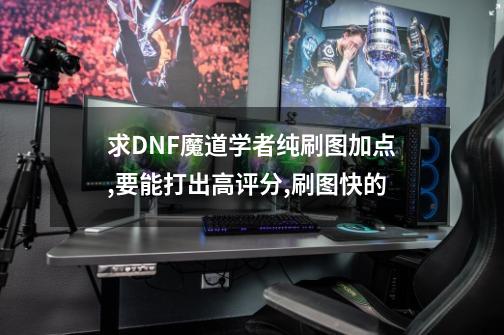 求DNF魔道学者纯刷图加点,要能打出高评分,刷图快的-第1张-游戏信息-四季网