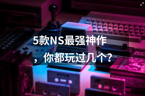 5款NS最强神作，你都玩过几个？-第1张-游戏信息-四季网