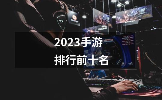 2023手游排行前十名-第1张-游戏信息-四季网