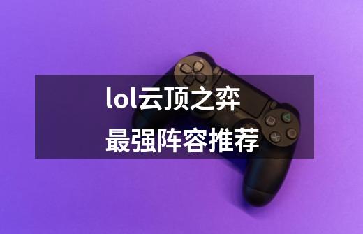 lol云顶之弈最强阵容推荐-第1张-游戏信息-四季网