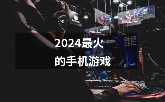 2024最火的手机游戏-第1张-游戏信息-四季网