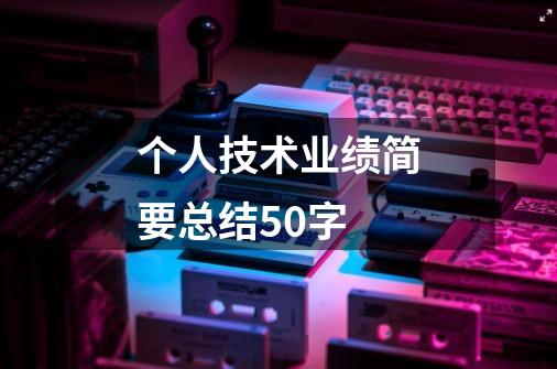 个人技术业绩简要总结50字-第1张-游戏信息-四季网