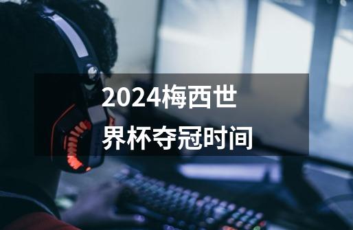 2024梅西世界杯夺冠时间-第1张-游戏信息-四季网