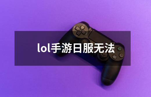 lol手游日服无法-第1张-游戏信息-四季网