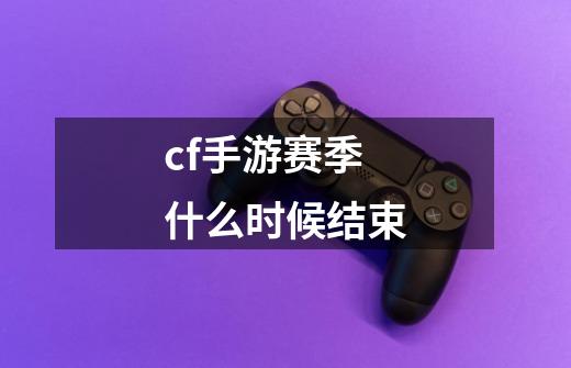 cf手游赛季什么时候结束-第1张-游戏信息-四季网