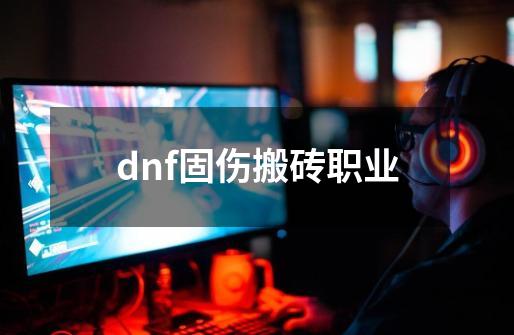 dnf固伤搬砖职业-第1张-游戏信息-四季网