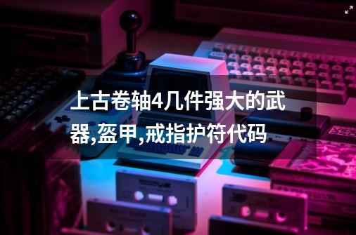 上古卷轴4几件强大的武器,盔甲,戒指护符代码-第1张-游戏信息-四季网