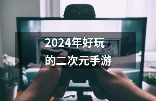 2024年好玩的二次元手游-第1张-游戏信息-四季网